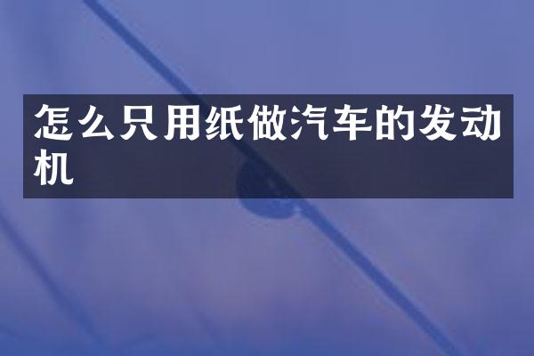 怎么只用纸做汽车的发动机