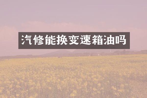 汽修能换变速箱油吗