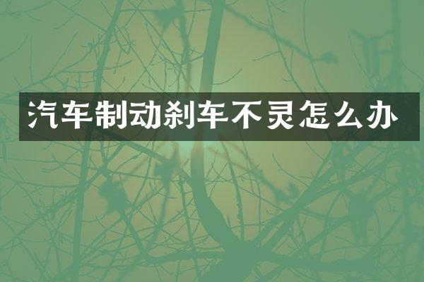 汽车制动刹车不灵怎么办