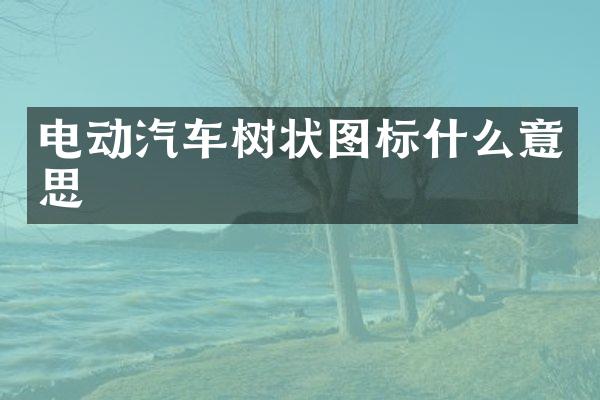 电动汽车树状图标什么意思