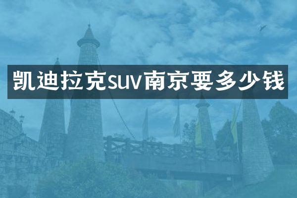 凯迪拉克suv南京要多少钱