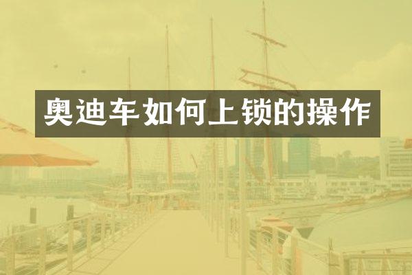 奥迪车如何上锁的操作