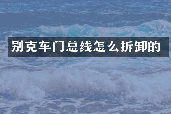 别克车门总线怎么拆卸的