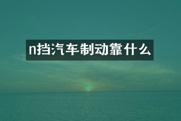 n挡汽车制动靠什么