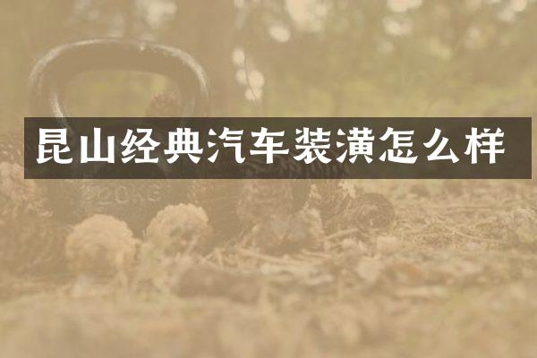 昆山经典汽车装潢怎么样