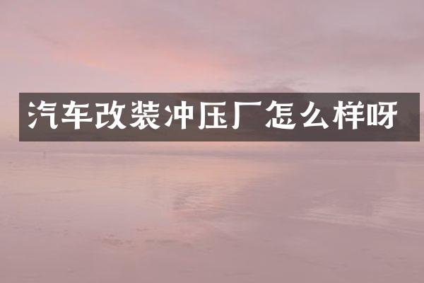 汽车改装冲压厂怎么样呀