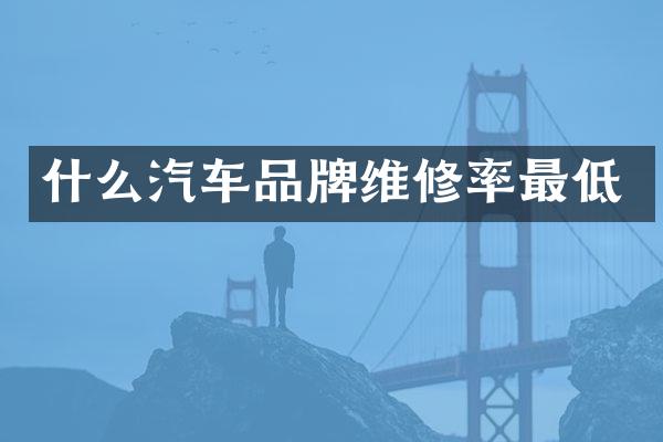 什么汽车品牌维修率最低