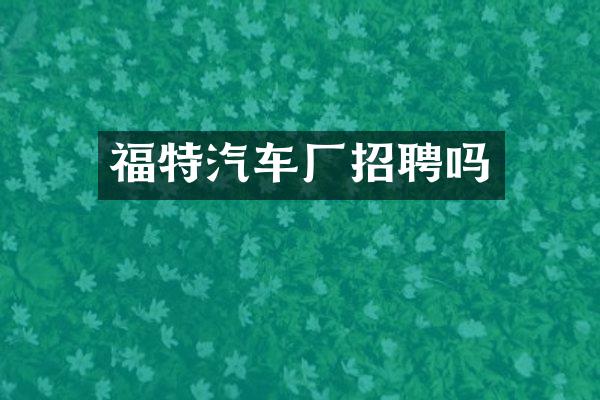 福特汽车厂招聘吗