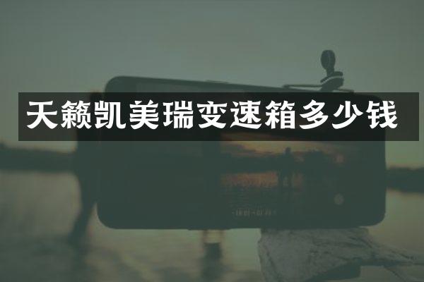 天籁凯美瑞变速箱多少钱