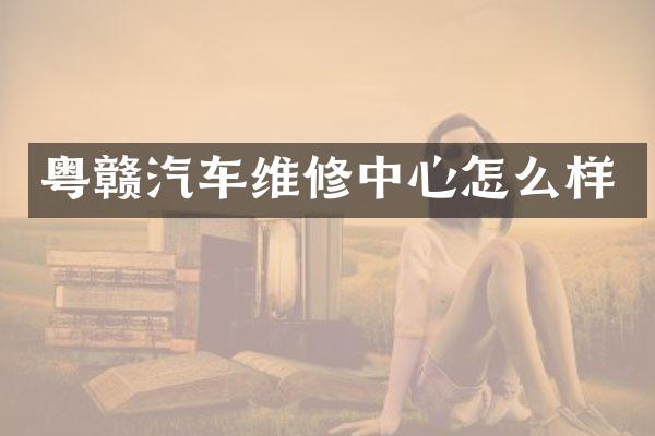 粤赣汽车维修中心怎么样