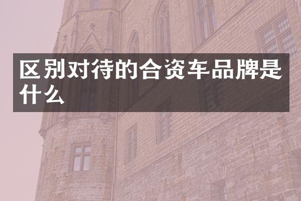 区别对待的合资车品牌是什么