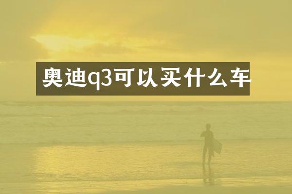 奥迪q3可以买什么车
