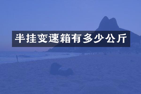 半挂变速箱有多少公斤