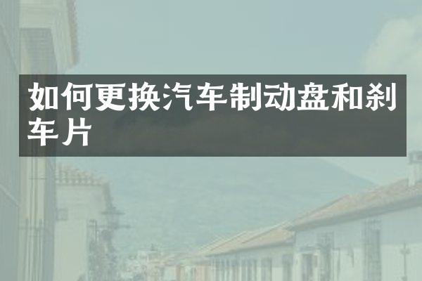 如何更换汽车制动盘和刹车片
