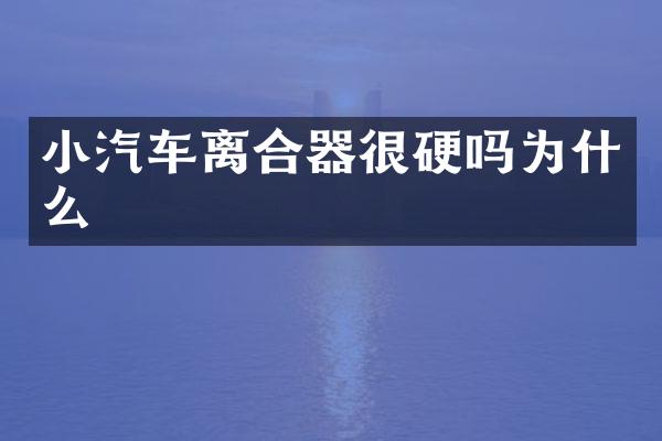 小汽车离合器很硬吗为什么