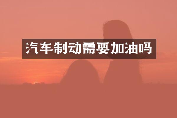 汽车制动需要加油吗