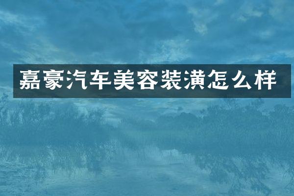 嘉豪汽车美容装潢怎么样