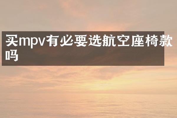 买mpv有必要选航空座椅款吗