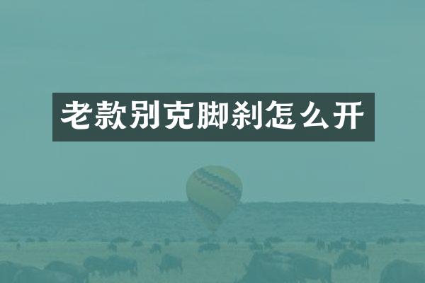 老款别克脚刹怎么开