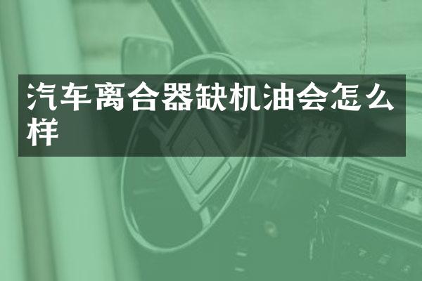 汽车离合器缺机油会怎么样