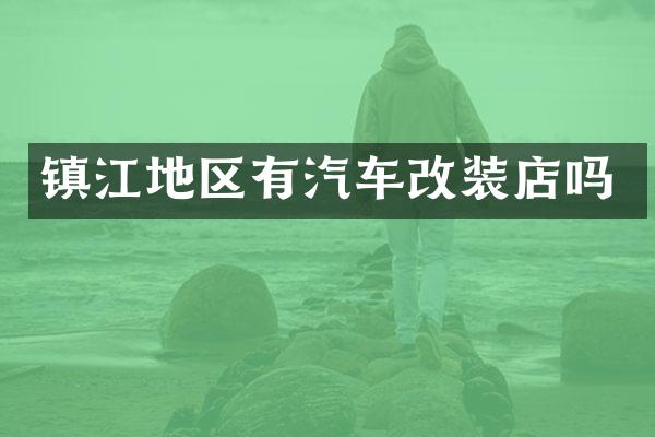 镇江地区有汽车改装店吗