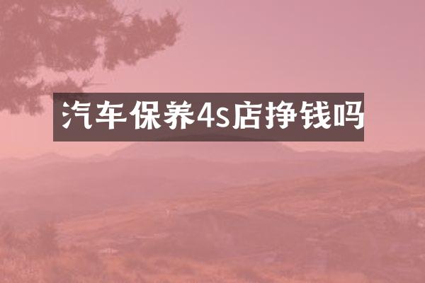 汽车保养4s店挣钱吗