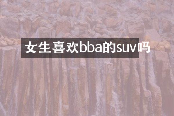 女生喜欢bba的suv吗
