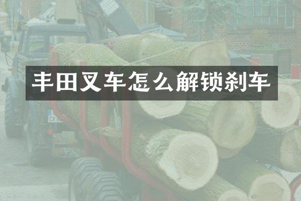 丰田叉车怎么解锁刹车