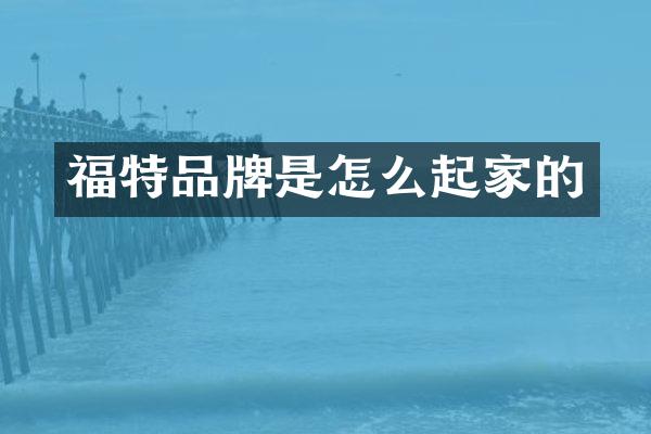 福特品牌是怎么起家的