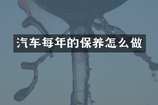 汽车每年的保养怎么做