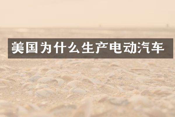 美国为什么生产电动汽车