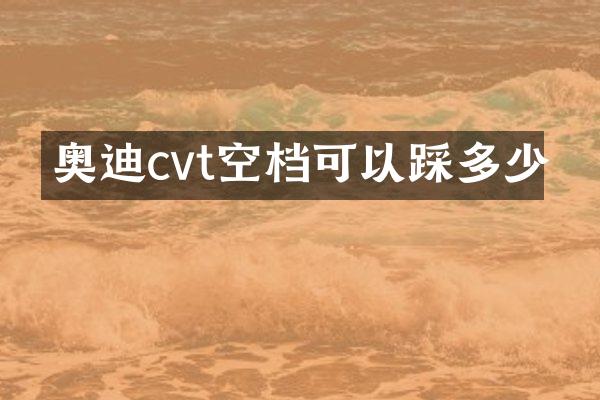 奥迪cvt空档可以踩多少