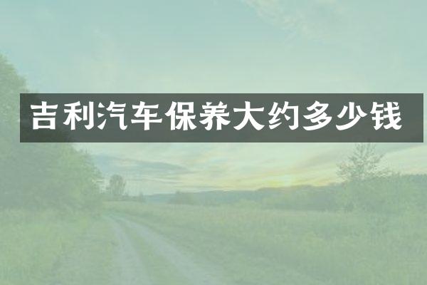 吉利汽车保养大约多少钱