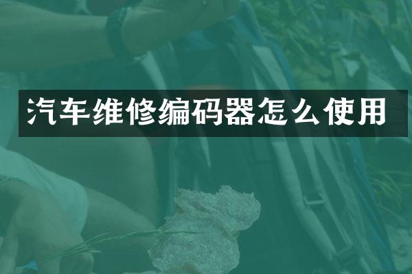 汽车维修编码器怎么使用