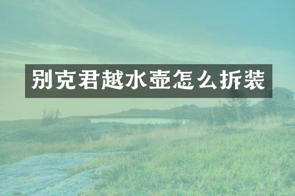 别克君越水壶怎么拆装