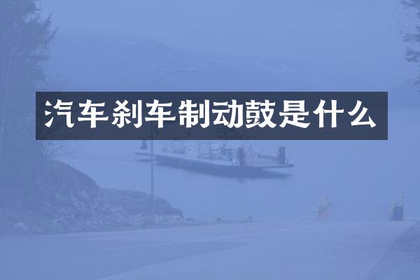 汽车刹车制动鼓是什么