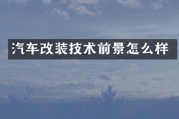 汽车改装技术前景怎么样