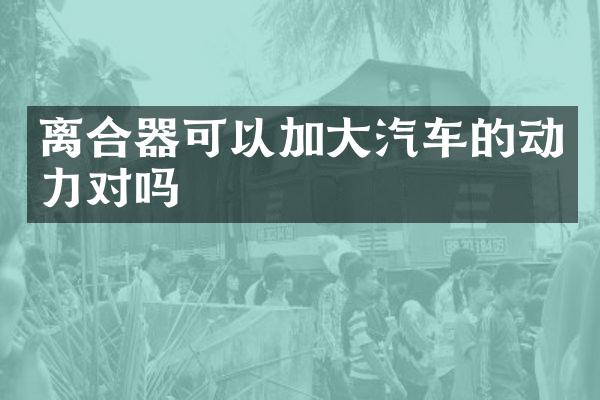 离合器可以加大汽车的动力对吗