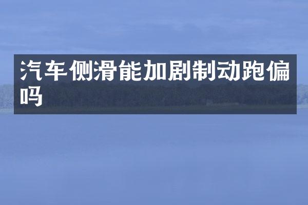 汽车侧滑能加剧制动跑偏吗