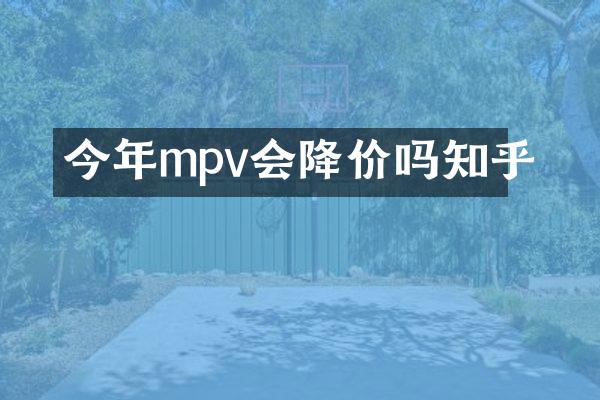 今年mpv会降价吗知乎