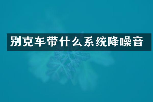 别克车带什么系统降噪音