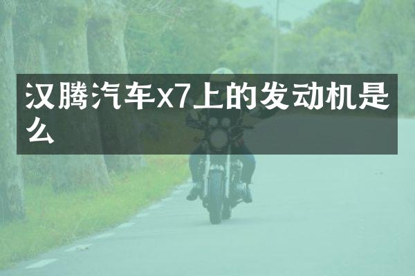 汉腾汽车x7上的发动机是什么