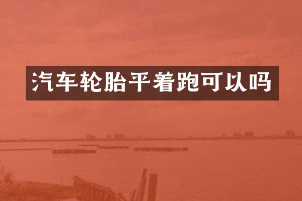 汽车轮胎平着跑可以吗
