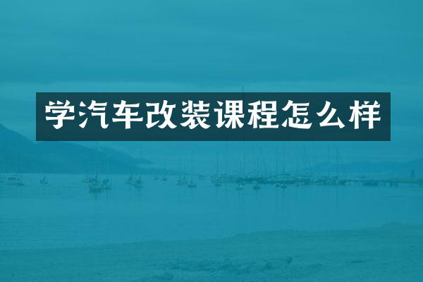 学汽车改装课程怎么样
