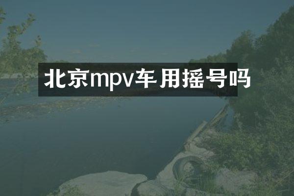 北京mpv车用摇号吗