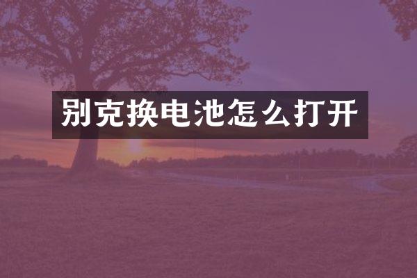 别克换电池怎么打开