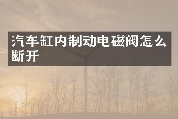汽车缸内制动电磁阀怎么断开