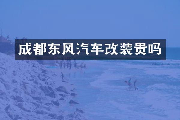 成都东风汽车改装贵吗