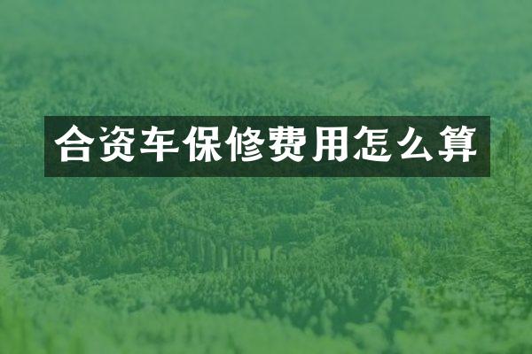 合资车保修费用怎么算