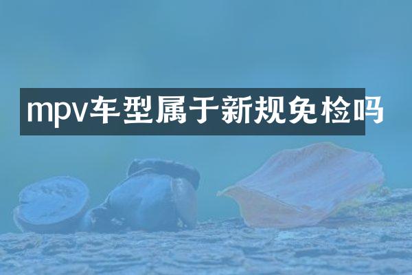 mpv车型属于新规免检吗